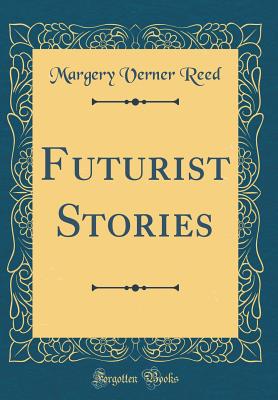 Futurist Stories (Classic Reprint) - Reed, Margery Verner