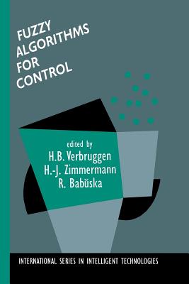 Fuzzy Algorithms for Control - Verbruggen, H B (Editor), and Zimmermann, Hans-J�rgen (Editor), and Babuska, Robert (Editor)
