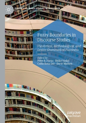 Fuzzy Boundaries in Discourse Studies: Theoretical, Methodological, and Lexico-Grammatical Fuzziness - Furk�, P�ter B (Editor), and Vask�, Ildik� (Editor), and D�r, Csilla Ilona (Editor)