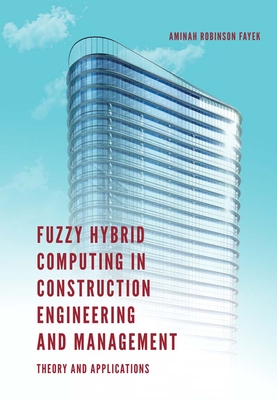 Fuzzy Hybrid Computing in Construction Engineering and Management: Theory and Applications - Robinson Fayek, Aminah, Professor (Editor)