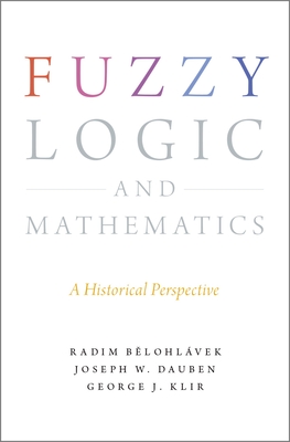 Fuzzy Logic and Mathematics: A Historical Perspective - Belohlavek, Radim, and Dauben, Joseph W, and Klir, George J