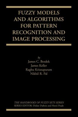 Fuzzy Models and Algorithms for Pattern Recognition and Image Processing - Pollak, G D, and Bezdek, James C, and Keller, James