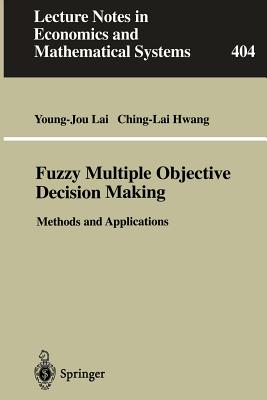 Fuzzy Multiple Objective Decision Making: Methods and Applications - Lai, Young-Jou, and Hwang, Ching-Lai, Dr.