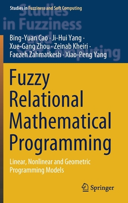 Fuzzy Relational Mathematical Programming: Linear, Nonlinear and Geometric Programming Models - Cao, Bing-Yuan, and Yang, Ji-Hui, and Zhou, Xue-Gang