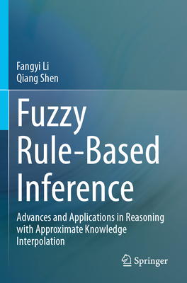 Fuzzy Rule-Based Inference: Advances and Applications in Reasoning with Approximate Knowledge Interpolation - Li, Fangyi, and Shen, Qiang