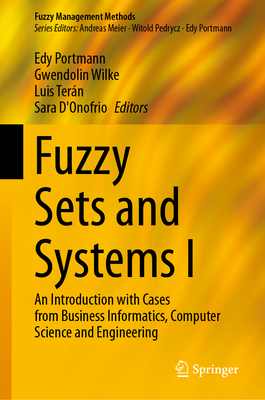 Fuzzy Sets and Systems I: An Introduction with Cases from Business Informatics, Computer Science and Engineering - Portmann, Edy (Editor), and Wilke, Gwendolin (Editor), and Ter�n, Luis (Editor)