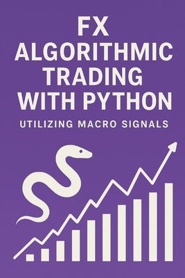 FX Algorithmic Trading with Python: Utilizing Macro Signals: The Complete Quant Framework for Building Profitable, Macro-Driven FX Systems - Munrow, Danny (Editor), and Preston, James, and Van Der Post, Hayden