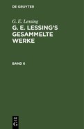G. E. Lessing: G. E. Lessing's Gesammelte Werke. Band 6