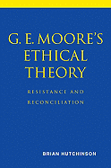 G. E. Moore's Ethical Theory: Resistance and Reconciliation