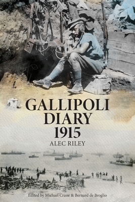 Gallipoli Diary 1915 - Riley, Alec, and Crane, Michael (Editor), and de Broglio, Bernard (Editor)