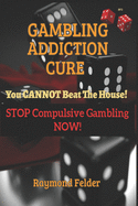 Gambling Addiction Cure - You CANNOT beat the House!: STOP Compulsive Gambling NOW!