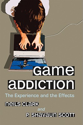 Game Addiction: The Experience and the Effects - Clark, Neils, and Scott, P Shavaun