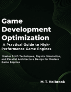 Game Development Optimization: A Practical Guide to High-Performance Game Engines: Master SIMD Techniques, Physics Simulation, and Parallel Architecture Design for Modern Game Engines