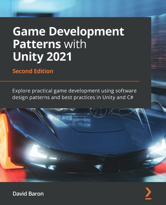 Game Development Patterns with Unity 2021: Explore practical game development using software design patterns and best practices in Unity and C# - Baron, David