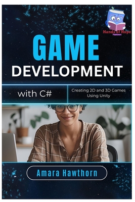 Game Development with C#: Creating 2D and 3D Games Using Unity - Hawthorn, Amara