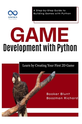 Game Development with Python: Learn by Creating Your First 2D Game: A Step-by-Step Guide to Building Games with Python - Blunt, Booker, and Richard, Boozman