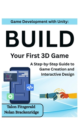 Game Development with Unity: Build Your First 3D Game: A Step-by-Step Guide to Game Creation and Interactive Design - Brackenridge, Nolan, and Fitzgerald, Talon
