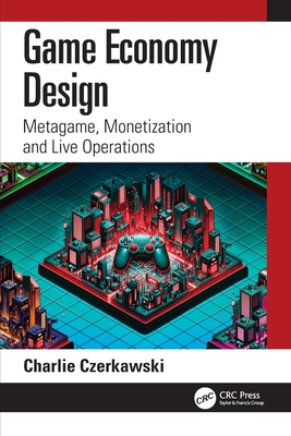 Game Economy Design: Metagame, Monetization and Live Operations - Czerkawski, Charlie