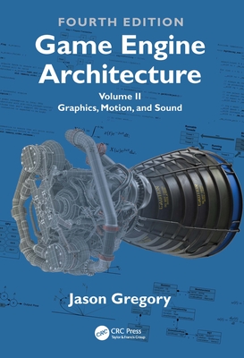 Game Engine Architecture: Volume II, Graphics, Motion, and Sound - Gregory, Jason