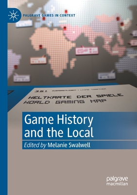 Game History and the Local - Swalwell, Melanie (Editor)