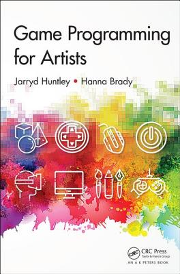 Game Programming for Artists - Huntley, Jarryd, and Brady, Hanna