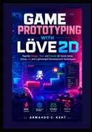 Game Prototyping with L�VE2D: Rapidly Design, Test, and Iterate 2D Game Ideas Using Lua and Lightweight Development Techniques