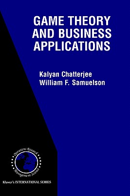 Game Theory and Business Applications - Chatterjee, Kaylan, and Samuelson, William F (Editor), and Catterjee, Kalyan (Editor)