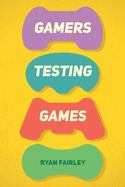 Gamers Testing Games: A Gamer's Journey Inside the World of Game QA