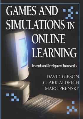 Games and Simulations in Online Learning: Research and Development Frameworks - Gibson, David (Editor), and Aldrich, Clark (Editor), and Prensky, Marc (Editor)