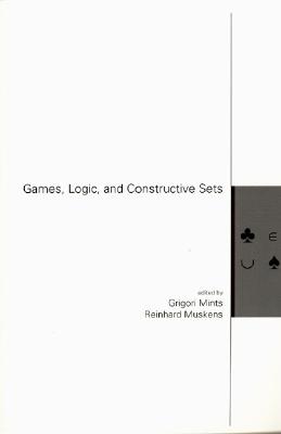 Games, Logic, and Constructive Sets: Volume 161 - Mints, Grigori (Editor), and Muskens, Reinhard (Editor)