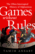 Games Without Rules: The Often-Interrupted History of Afghanistan