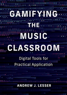 Gamifying the Music Classroom: Digital Tools for Practical Application - Lesser, Andrew J, Ed D