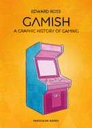 Gamish: A Graphic History of Gaming