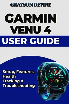 Garmin Venu 4 User Guide: Setup, Features, Health Tracking & Troubleshooting - Devine, Grayson
