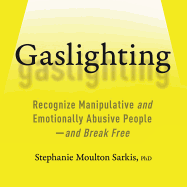 Gaslighting: Recognize Manipulative and Emotionally Abusive People -- And Break Free