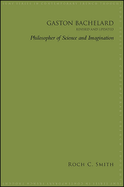 Gaston Bachelard, Revised and Updated: Philosopher of Science and Imagination