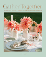 Gather Together: Delightful D�cor and Simple Recipes for Every Occasion
