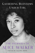 Gathering Blossoms Under Fire: The Journals of Alice Walker, 1965-2000