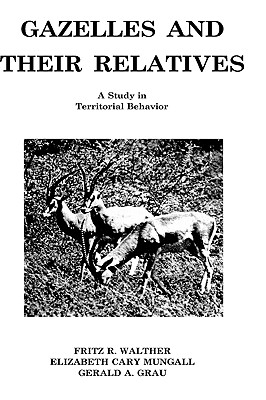 Gazelles and Their Relatives: A Study in Territorial Behavior - Walther, Fritz R, and Mungall, Elizabeth C, and Grau, Gerald A