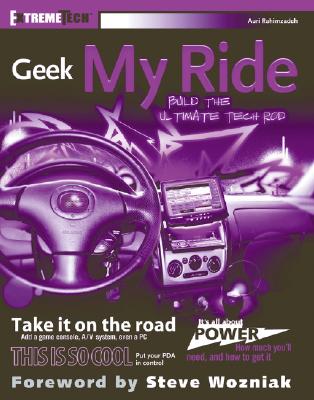 Geek My Ride: Build the Ultimate Tech Rod - Rahimzadeh, Auri, and Wozniak, Steve (Foreword by)