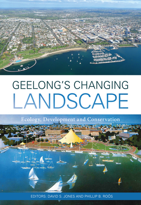 Geelong's Changing Landscape: Ecology, Development and Conservation - Jones, David S. (Editor), and Ro�s, Phillip B. (Editor)