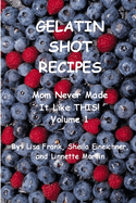 Gelatin Shot Recipes: Mom Never Made It Like THIS! Volume 1