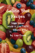 Gelatin Shot Recipes: Mom Never Made it Like THIS! Volume 2