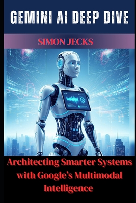 Gemini AI Deep Dive: Architecting Smarter Systems with Google's Multimodal Intelligence - Jecks, Simon