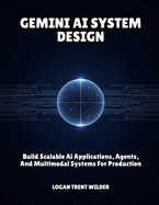 Gemini AI System Design: Build Scalable Ai Applications, Agents, And Multimodal Systems For Production
