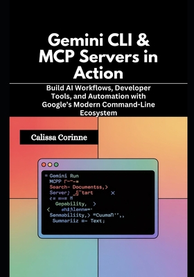 Gemini CLI & MCP Servers in Action: Build AI Workflows, Developer Tools, and Automation with Google's Modern Command-Line Ecosystem - Corinne, Calissa