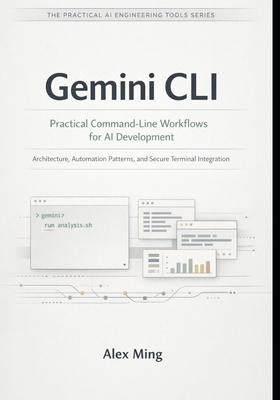 Gemini CLI Practical Command Line Workflows for AI Development: Architecture, Automation Patterns, and Secure Terminal Integration - Ming, Alex