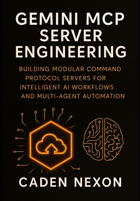 Gemini MCP Server Engineering: Building Modular Command Protocol Servers for Intelligent AI Workflows, and Multi-Agent Automation - Nexon, Caden