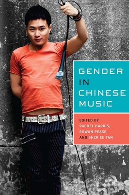 Gender in Chinese Music - Harris, Rachel, L.C.S.W., PH.D. (Editor), and Pease, Rowan (Contributions by), and Tan, Shzr Ee (Contributions by)