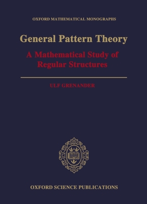 General Pattern Theory: A Mathematical Study of Regular Structures - Grenander, Ulf